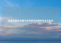 乐童恋爱歌,初唐大臣李纲为何被称为太子杀手