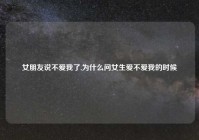 女朋友说不爱我了,为什么问女生爱不爱我的时候