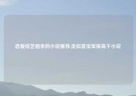 恋爱综艺相亲的小说推荐,类似喜宝军旅高干小说