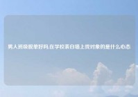 男人班级脱单好吗,在学校表白墙上找对象的是什么心态