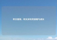 昨日重现，时光深处的温暖与成长