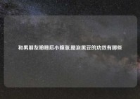和男朋友啪啪后小腹涨,醋泡黑豆的功效有哪些