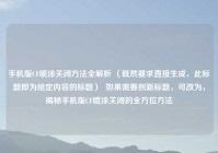 手机版CF喷涂关闭方法全解析 （既然要求直接生成，此标题即为给定内容的标题）  如果需要创新标题，可改为，揭秘手机版CF喷涂关闭的全方位方法