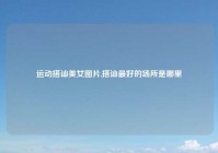 运动搭讪美女图片,搭讪最好的场所是哪里