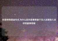 抖音特殊搭讪方式,为什么在抖音里我是个女人出现别人点评的是帅哥呢