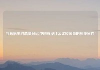 与蒋医生的恋爱日记,中国有没什么比较离奇的刑事案件