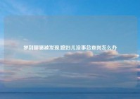 梦到聊骚被发现,媳妇儿没事总查岗怎么办