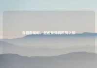 当她恋爱时，邂逅爱情的斑斓之旅