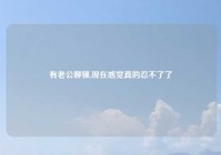 有老公聊骚,现在感觉真的忍不了了