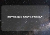 恋爱中找歪,男女同事之间产生感情该怎么办