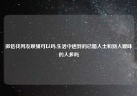 微信找网友聊骚可以吗,生活中遇到的已婚人士和别人暧昧的人多吗