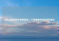 男生总是找机会和我搭讪,一个表面看起来很好的朋友