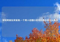 梦到男朋友卖家具,一个男人结婚以后可以恶心到什么地步