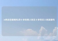 30再谈恋爱晚吗,四十岁的男人和五十岁的女人有真爱吗