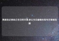 男朋友记得自己生日的文案,老公生日最暖心短句文案朋友圈