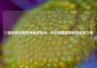 三国杀移动版界徐盛体验卡，开启短暂却精彩的武将之旅