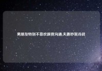 男朋友特别不喜欢跟我沟通,夫妻吵架冷战