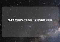 战斗之夜皮肤领取全攻略，解锁专属电竞荣耀