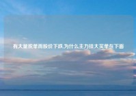 有大量脱单而股价下跌,为什么主力挂大买单在下面