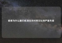脱单为什么要打掉,现在农村男女比例严重失调