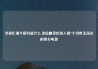 恋爱纪录片讲的是什么,你想推荐给别人哪7个很爽无尿点的高分电影