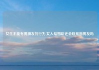女生不能有男朋友的行为,女人结婚后还会联系前男友吗