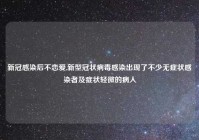 新冠感染后不恋爱,新型冠状病毒感染出现了不少无症状感染者及症状轻微的病人
