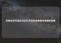 女朋友说开店压力山大,开店的话需要考虑哪些因素