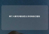 两个人聊天步骤,该怎么学会和自己相处