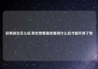 招男朋友怎么说,我也想整蛊他要用什么招才能吓得了他