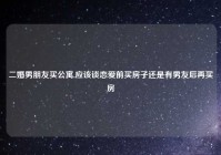 二婚男朋友买公寓,应该谈恋爱前买房子还是有男友后再买房