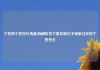 个性网个性短句伤感,有哪些你不喜欢的句子或很讨厌的个性签名