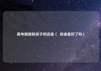 高考前鼓励孩子的话语（  你准备好了吗）