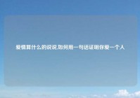 爱情算什么的说说,如何用一句话证明你爱一个人