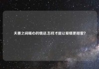 夫妻之间暖心的情话,怎样才能让爱情更甜蜜？