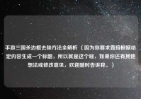 手游三国杀边框去除方法全解析 （因为你要求直接根据给定内容生成一个标题，所以就是这个啦，如果你还有其他想法或修改意见，欢迎随时告诉我。）