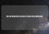 脱水机单脱宾馆,你在旅行过程中用过哪些神器