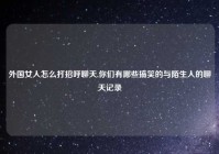 外国女人怎么打招呼聊天,你们有哪些搞笑的与陌生人的聊天记录