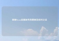 探秘Steam设置缺失的奥秘及应对之法