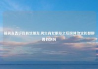 前男友告诉我有女朋友,男生有女朋友之后跟其他女的都聊得特别嗨