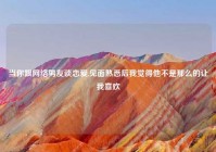 当你跟网络男友谈恋爱,见面熟悉后我觉得他不是那么的让我喜欢