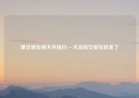 跟女朋友聊天开场白,一天没和女朋友联系了