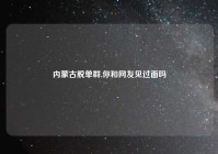 内蒙古脱单群,你和网友见过面吗