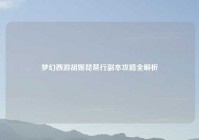 梦幻西游胡姬琵琶行副本攻略全解析