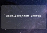 谈恋爱男人最喜欢听的话,如果一个男生对你说