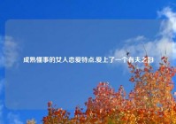 成熟懂事的女人恋爱特点,爱上了一个有夫之妇