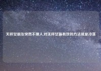 天秤女朋友突然不理人,对天秤女最有效的方法就是冷落