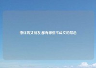 撩炸男女朋友,都有哪些不成文的禁忌