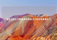 朋友点的七夕脱单,男生单身久了和女生单身久了