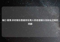 海口 脱单,农村现在普遍存在男人找老婆难以及彩礼过高的问题